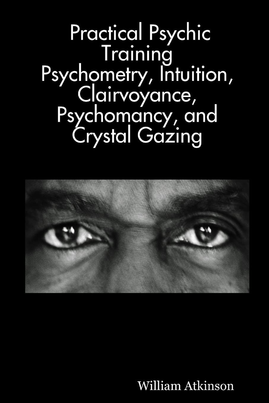 Practical Psychic Training: Psychometry, Intuition, Clairvoyance, Psychomancy, and Crystal Gazing Revealed