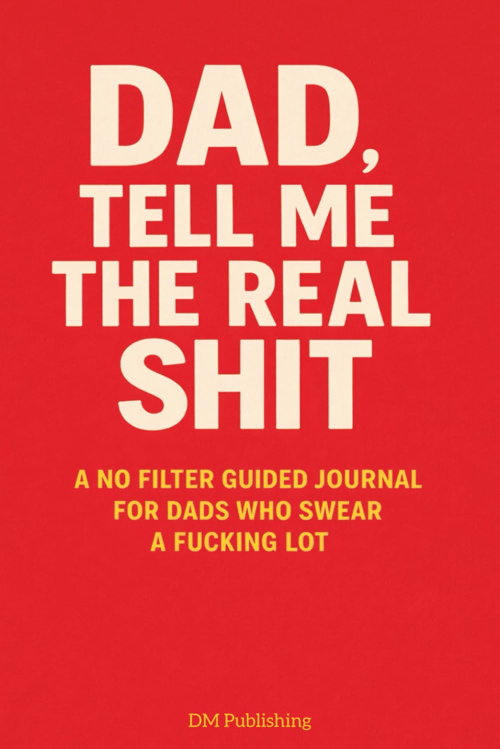 Dad, Tell Me the Real Sh*t: A No Filter Guided Journal for Dads Who Swear a F*cking Lot