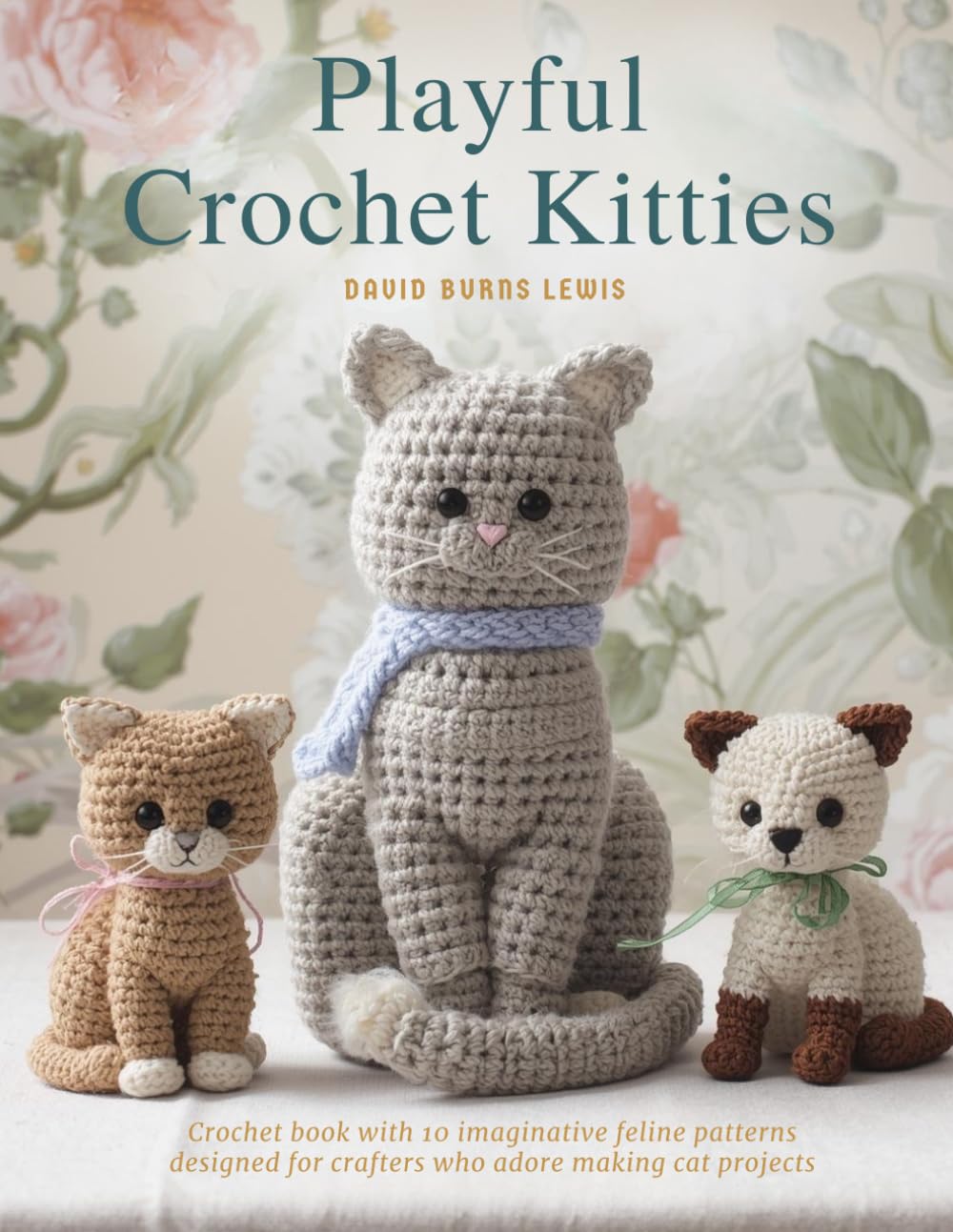 Playful Crochet Kitties: Crochet book with 10 imaginative feline patterns designed for crafters who adore making cat projects