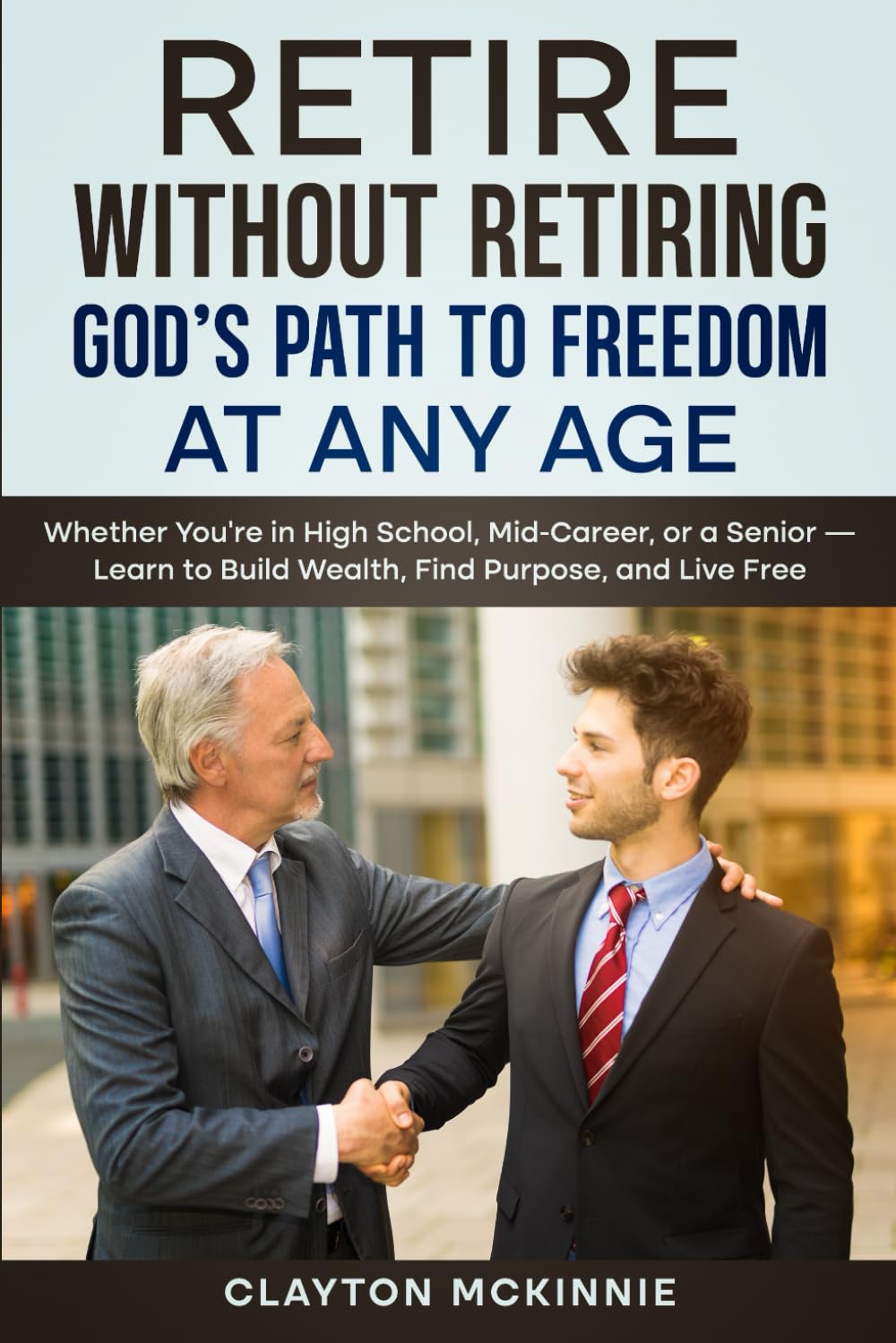 Retire Without Retiring God’s Path to Freedom at Any Age: Whether you’re in High School, Mid-Career, or a Senior — Learn to Build Wealth, Find Purpose, and Live Free