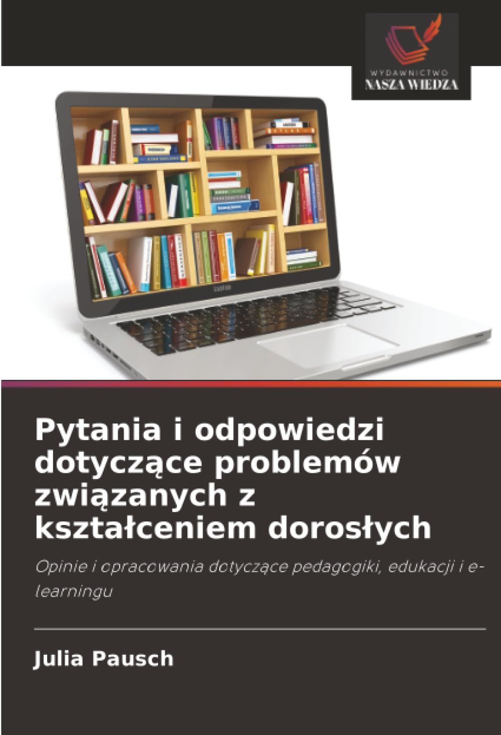 Pytania i odpowiedzi dotyczące problemów związanych z kształceniem dorosłych: Opinie i opracowania dotyczące pedagogiki, edukacji i e-learningu