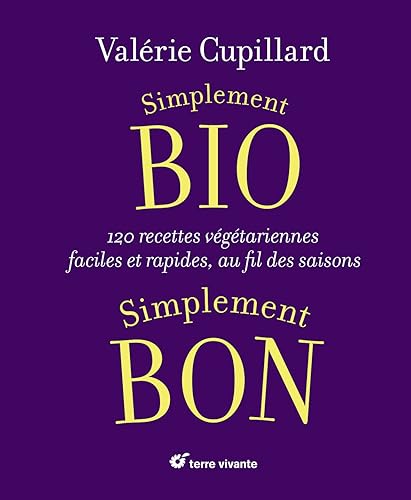 Simplement bio, simplement bon: 120 recettes végétariennes faciles et rapides au fil des saisons