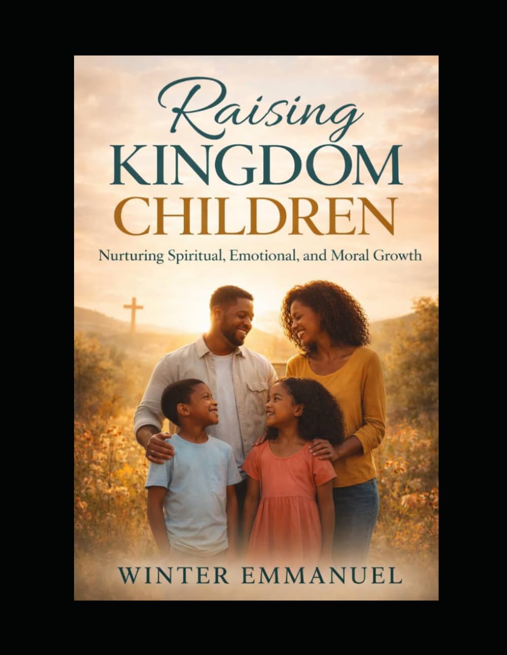 Raising Kingdom Children: Guiding Your Children with Love, Faith, and Purpose