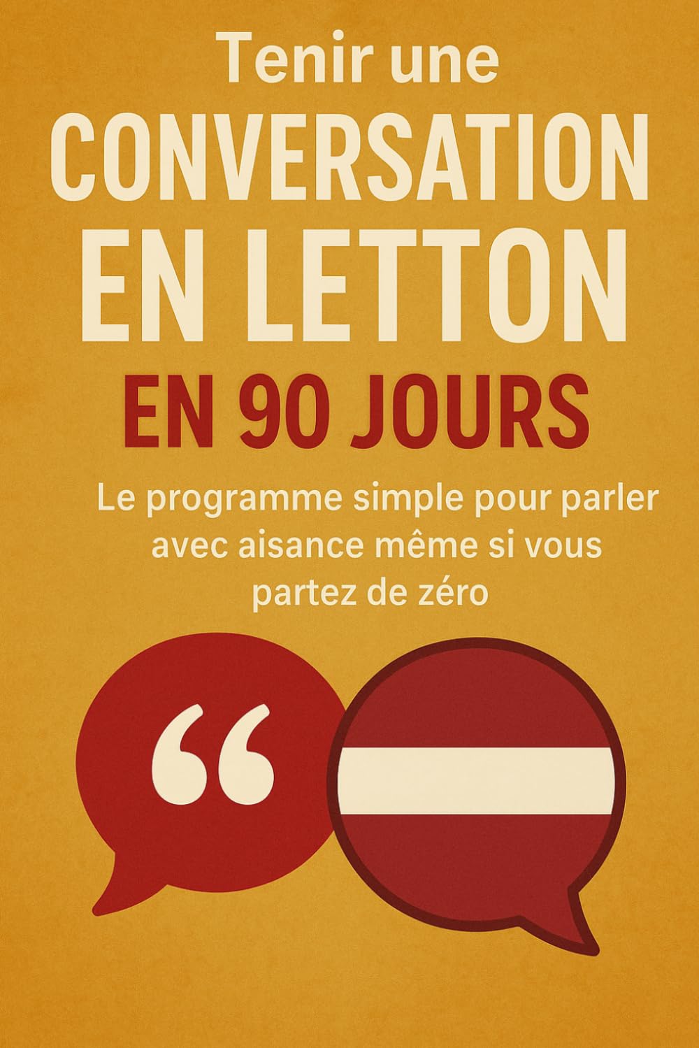 Tenir une Conversation en Letton en 90 Jours: Le programme simple pour parler avec aisance même si vous partez de zéro