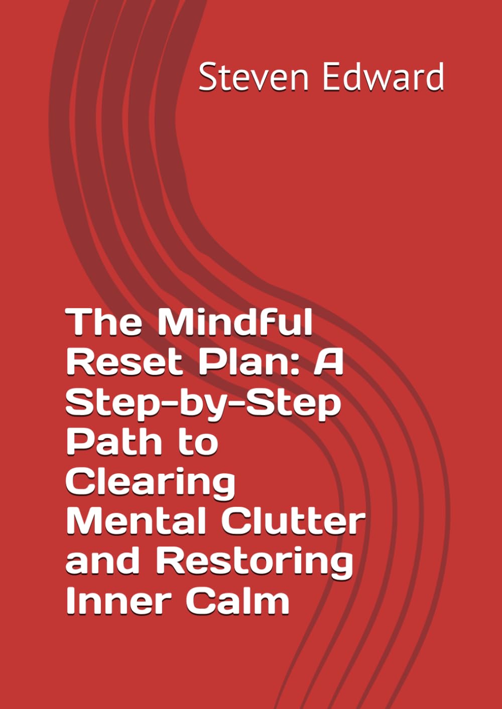 The Mindful Reset Plan: A Step-by-Step Path to Clearing Mental Clutter and Restoring Inner Calm (Decluttering Collection)