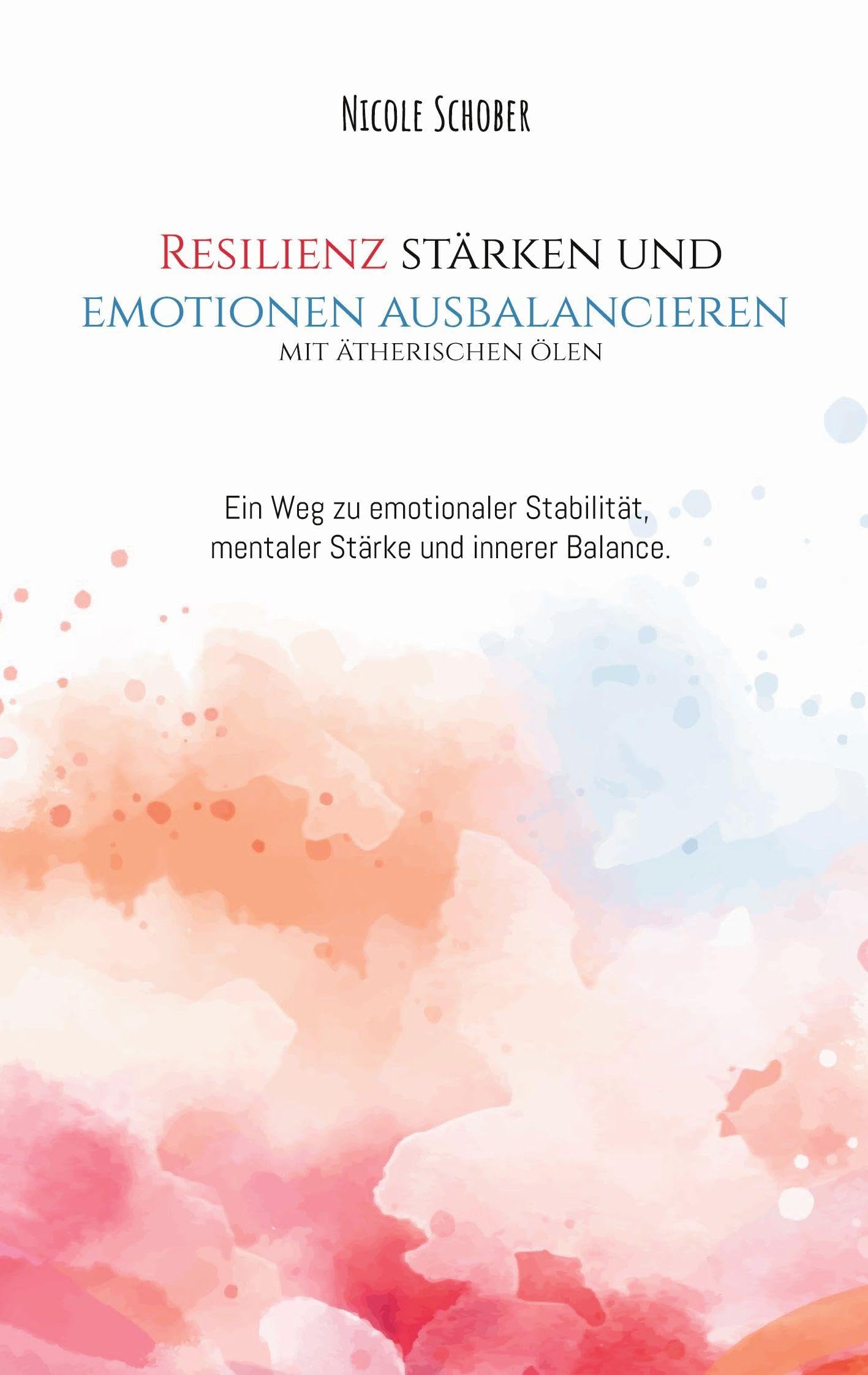 Resilienz stärken und Emotionen ausbalancieren - mit ätherischen Ölen: Ein Weg zu emotionaler Stabilität, mentaler Stärke und innerer Balance.
