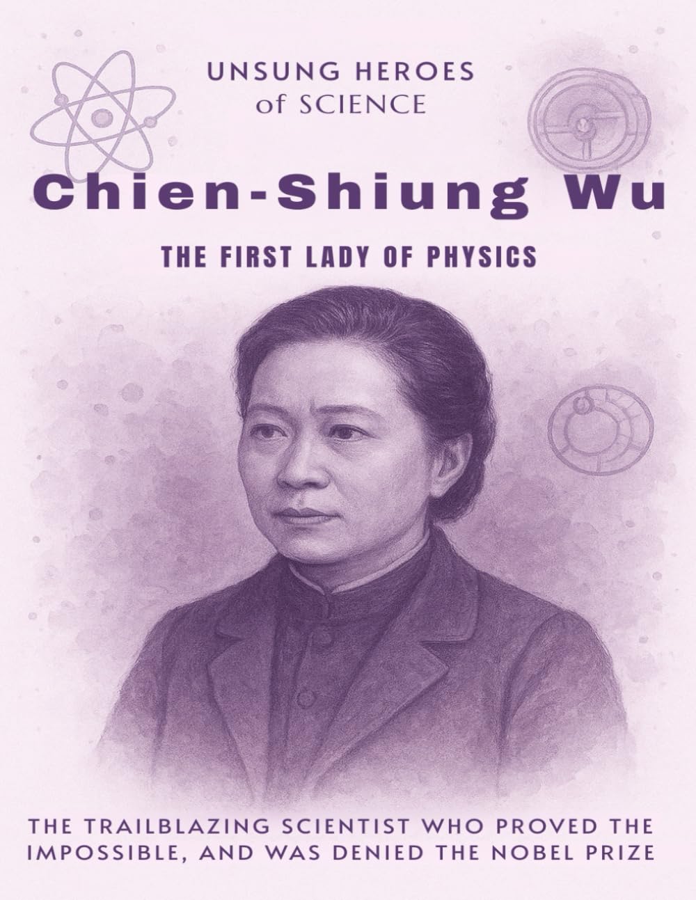 Chien-Shiung Wu: The First Lady of Physics. The trailblazing scientist who proved the impossible, and was denied the Nobel Prize (Unsung Heroes of Science)