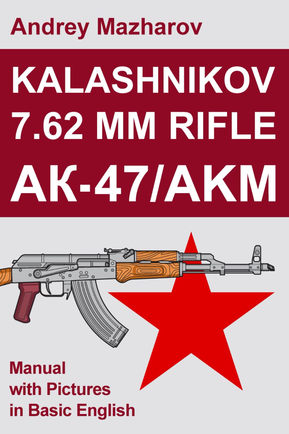 Kalashnikov 7.62 mm Rifle AK-47/AKM: Manual with Pictures in Basic English