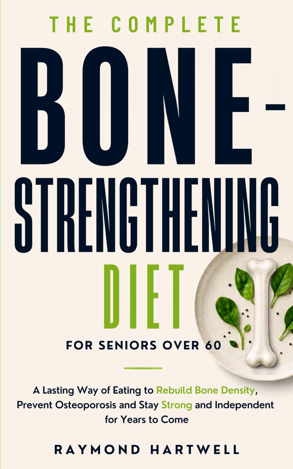 The Complete Bone-Strengthening Diet for Seniors Over 60: A Lasting Way of Eating to Rebuild Bone Density, Prevent Osteoporosis and Stay Strong and Independent for Years to Come