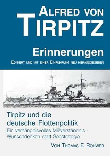 Alfred von Tirpitz - Erinnerungen. Tirpitz und die deutsche Flottenpolitik.: Neu editierte Originalausgabe der Tirpitz-Memoiren von 1919. Mit einer ... Marinepolitik. (Die Maritime Bibliothek)
