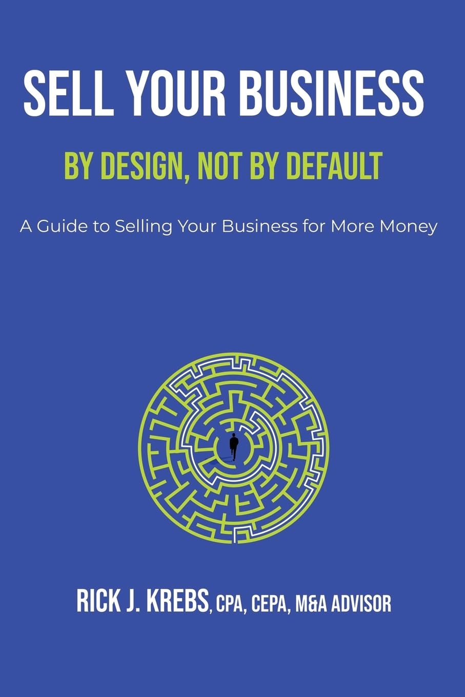Sell Your Business By Design, Not By Default: A Guide to Selling Your Business for More Money