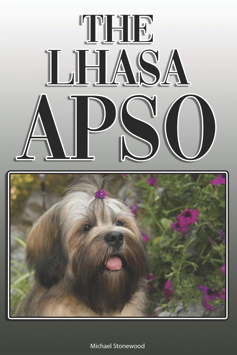 The Lhasa Apso: A Complete and Comprehensive Owners Guide to: Buying, Owning, Health, Grooming, Training, Obedience, Understanding and Caring for Your Lhasa Apso