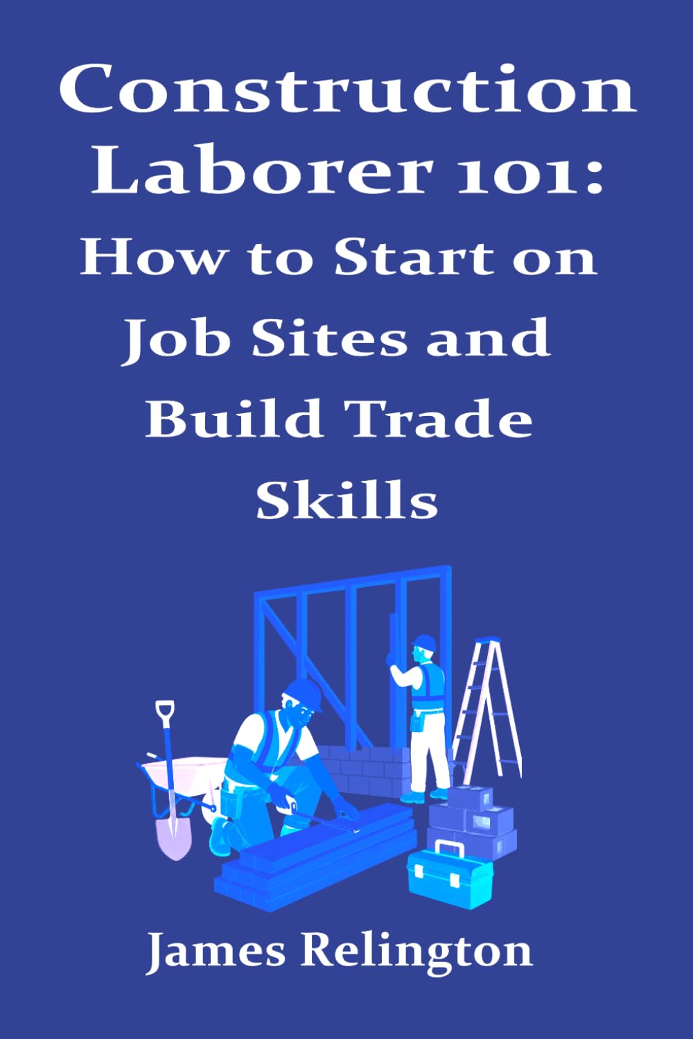 Construction Laborer 101: How to Start on Job Sites and Build Trade Skills