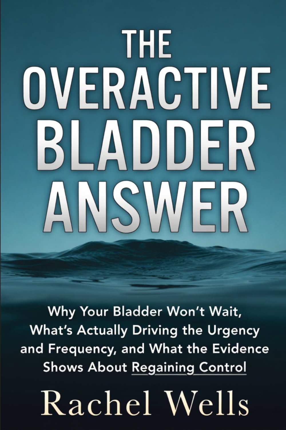 The Overactive Bladder Answer: Why Your Bladder Won't Wait, What's Actually Driving the Urgency and Frequency, and What the Evidence Shows About Regaining Control