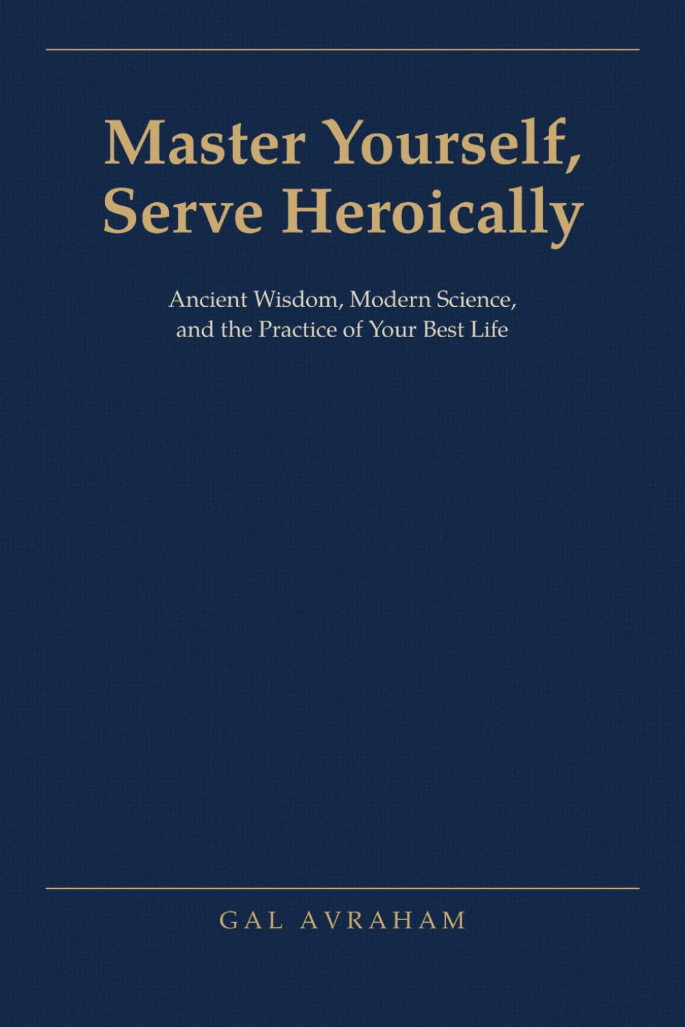 Master Yourself, Serve Heroically: Ancient Wisdom, Modern Science, and the Practice of Your Best Life
