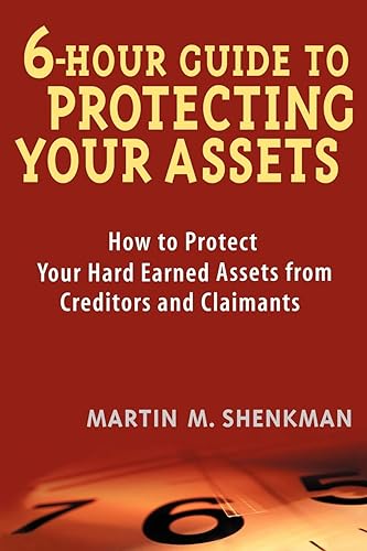 6 Hour Guide to Protecting Your Assets: How to Protect Your Hard Earned Assets From Creditors and Claimants