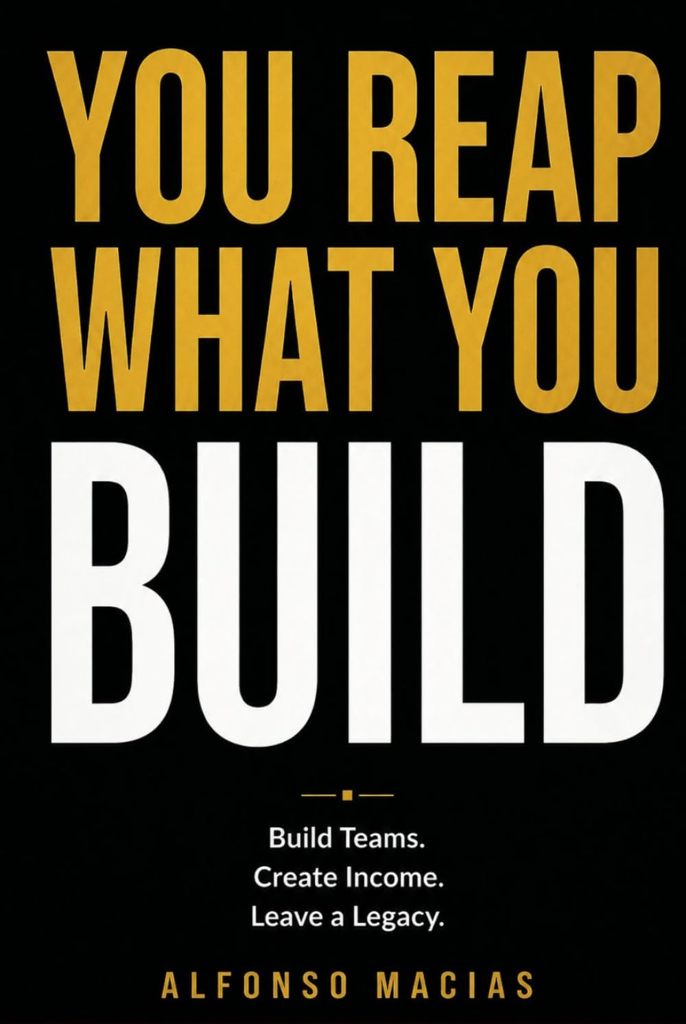 You Reap What You Build: The Faith-Driven Entrepreneur's Blueprint for Teams, Residual Income, and Generational Legacy
