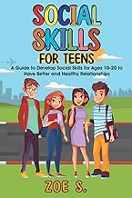 Social Skills for Teens: A Guide to Develop Social Skills for Ages 10-20 to Have Better and Healthy Relationships