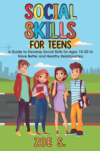 Social Skills for Teens: A Guide to Develop Social Skills for Ages 10-20 to Have Better and Healthy Relationships