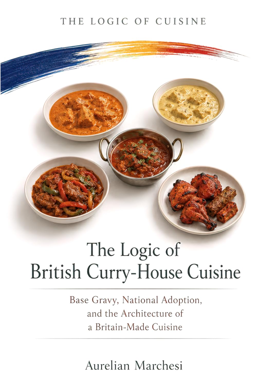 The Logic of British Curry-House Cuisine: Base Gravy, National Adoption, and the Architecture of a Britain-Made Cuisine (The Logic of Cuisine)