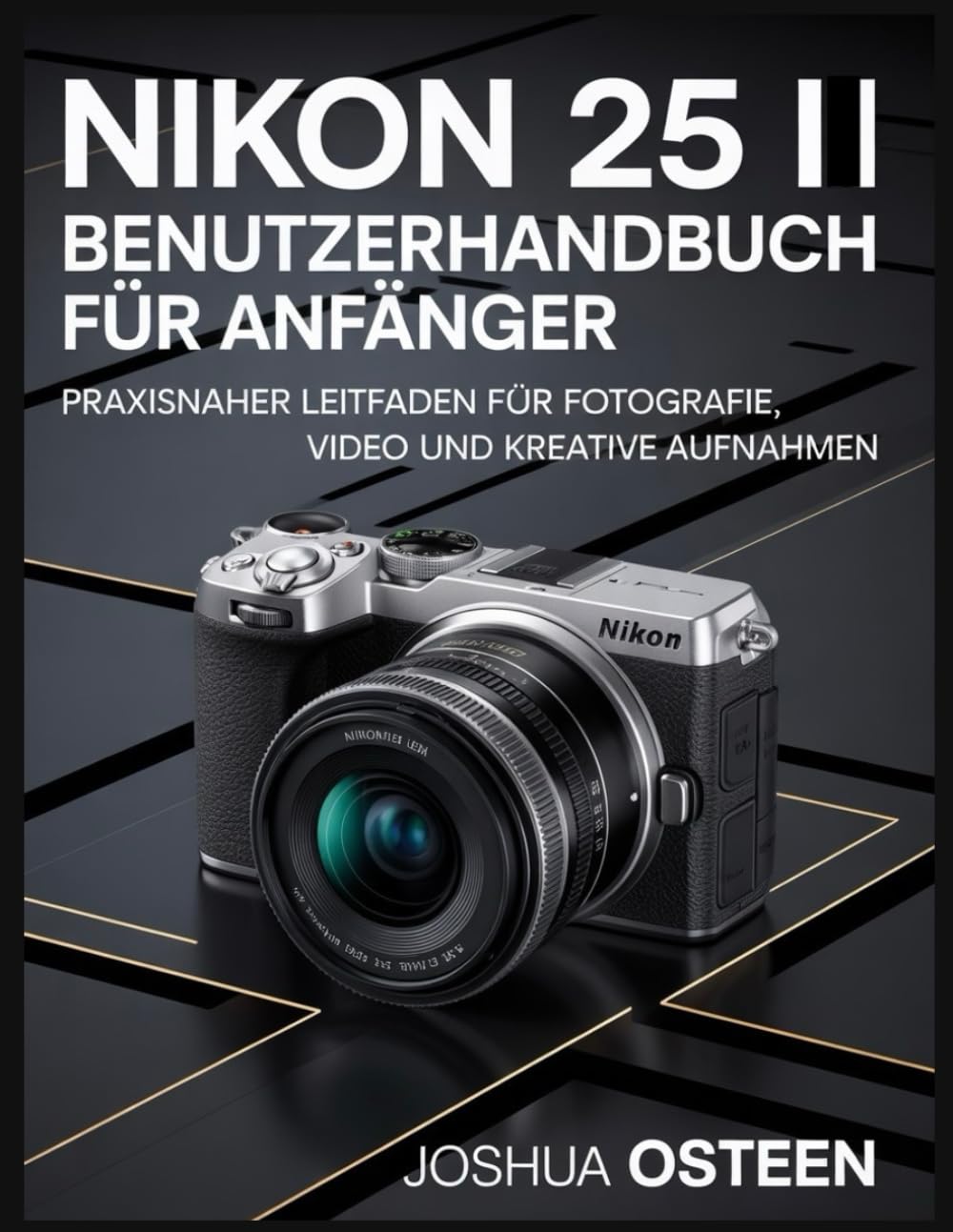 NIKON 25 || BENUTZERHANDBUCH FÜR ANFÄNGERl: Praxisnaher Leitfaden für Fotografie, Video und kreative Aufnahmen