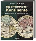 Die Erfindung der Kontinente: Eine Geschichte der Darstellung der Welt