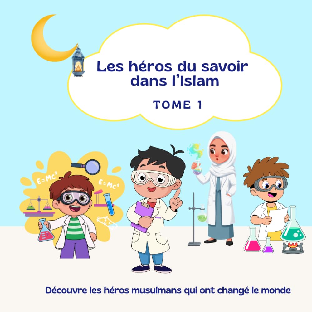 Les héros du savoir dans l’Islam - Tome 1: Découvre les héros musulmans qui ont changé le monde