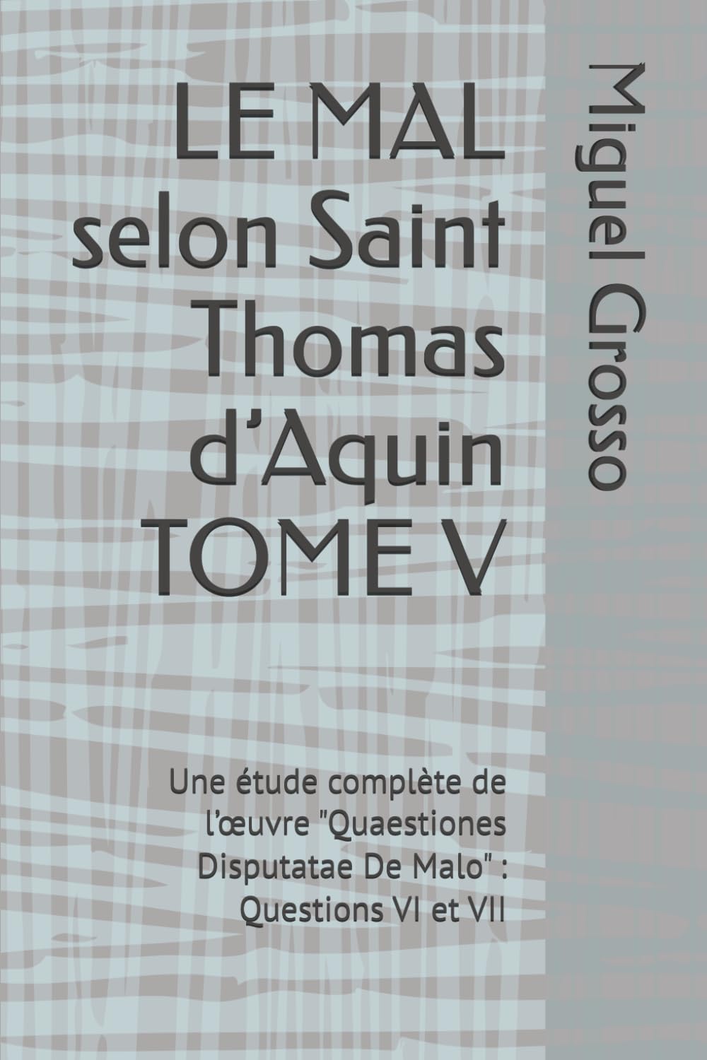 LE MAL selon Saint Thomas d’Aquin TOME V: Une étude complète de l’œuvre "Quaestiones Disputatae De Malo" : Questions VI et VII (La Sagesse thomiste : réflexions sur le mal)