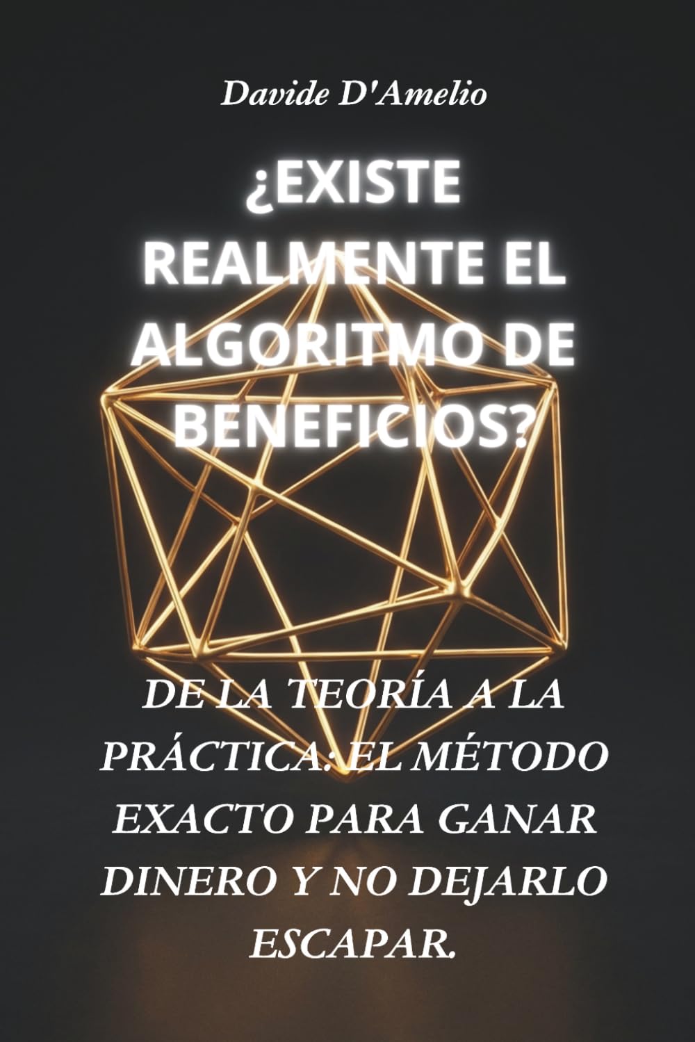 ¿EXISTE REALMENTE EL ALGORITMO DE BENEFICIOS?: DE LA TEORÍA A LA PRÁCTICA: EL MÉTODO EXACTO PARA GANAR DINERO Y NO DEJARLO ESCAPAR.