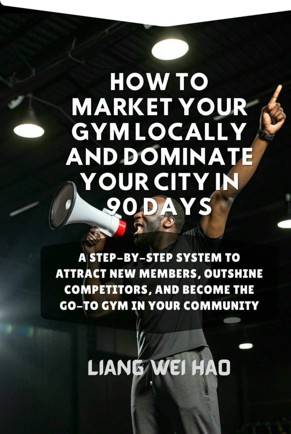 How to Market Your Gym Locally and Dominate Your City in 90 Days: A Step-by-Step System to Attract New Members, Outshine Competitors, and Become the Go-To Gym in Your Community