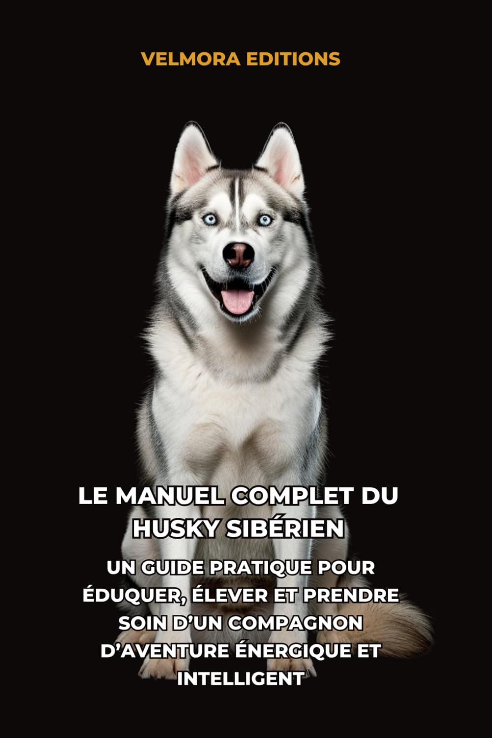 Le Manuel Complet du Husky Sibérien: Un Guide Pratique pour Éduquer, Élever et Prendre Soin d’un Compagnon d’Aventure Énergique et Intelligent