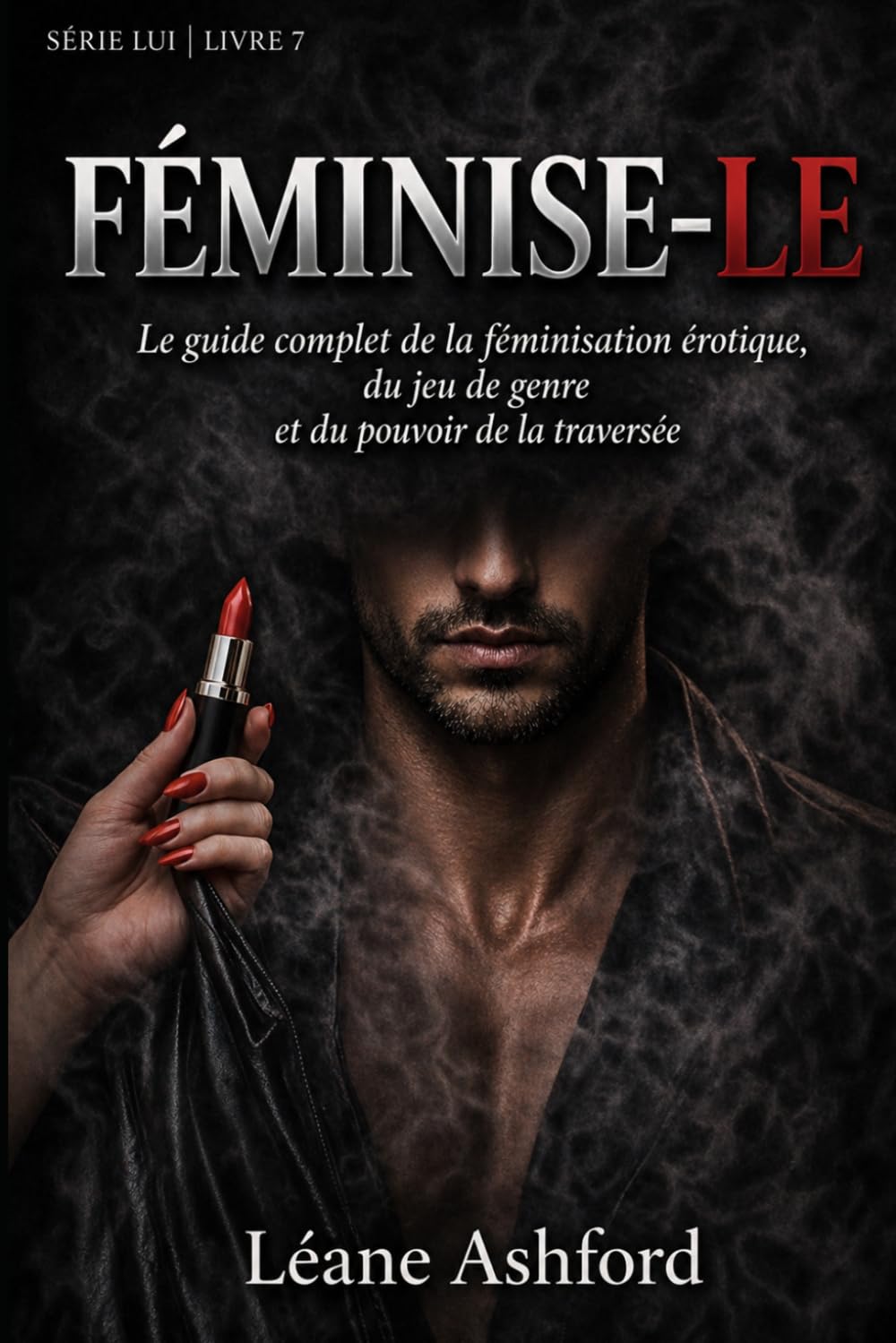 FÉMINISE-LE: Le guide complet de la féminisation érotique, du jeu de genre et du pouvoir de la traversée (LUI)