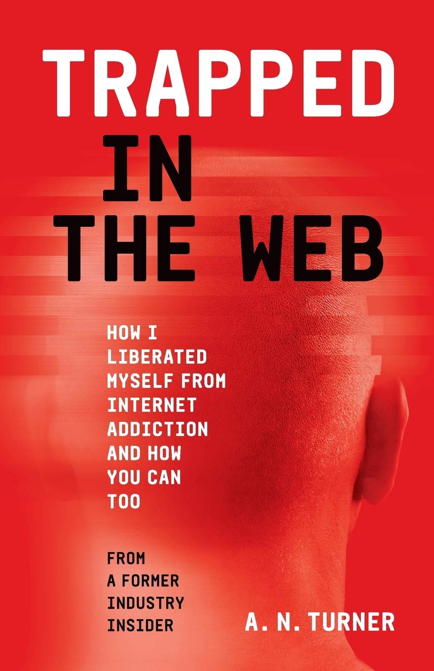 Trapped In The Web: How I Liberated Myself From Internet Addiction And How You Can Too