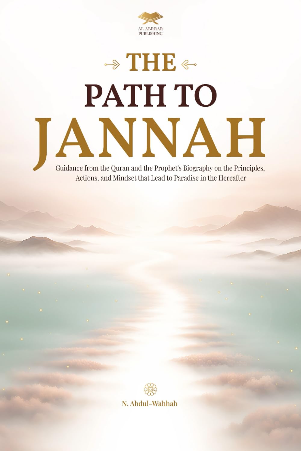 The Path to Jannah: Guidance from the Quran and the Prophet's Biography on the Principles, Actions, and Mindset that Lead to Paradise in the Hereafter