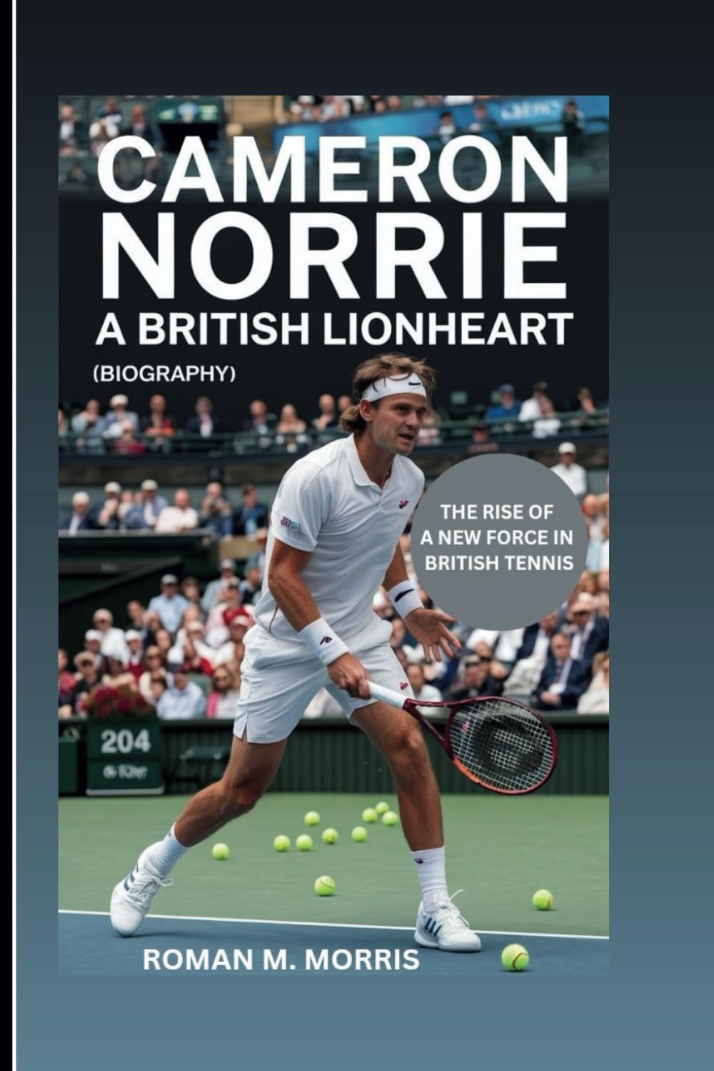 CAMERON NORRIE: A British Lionheart: The Rise Of A New Force In British Tennis (Biography)
