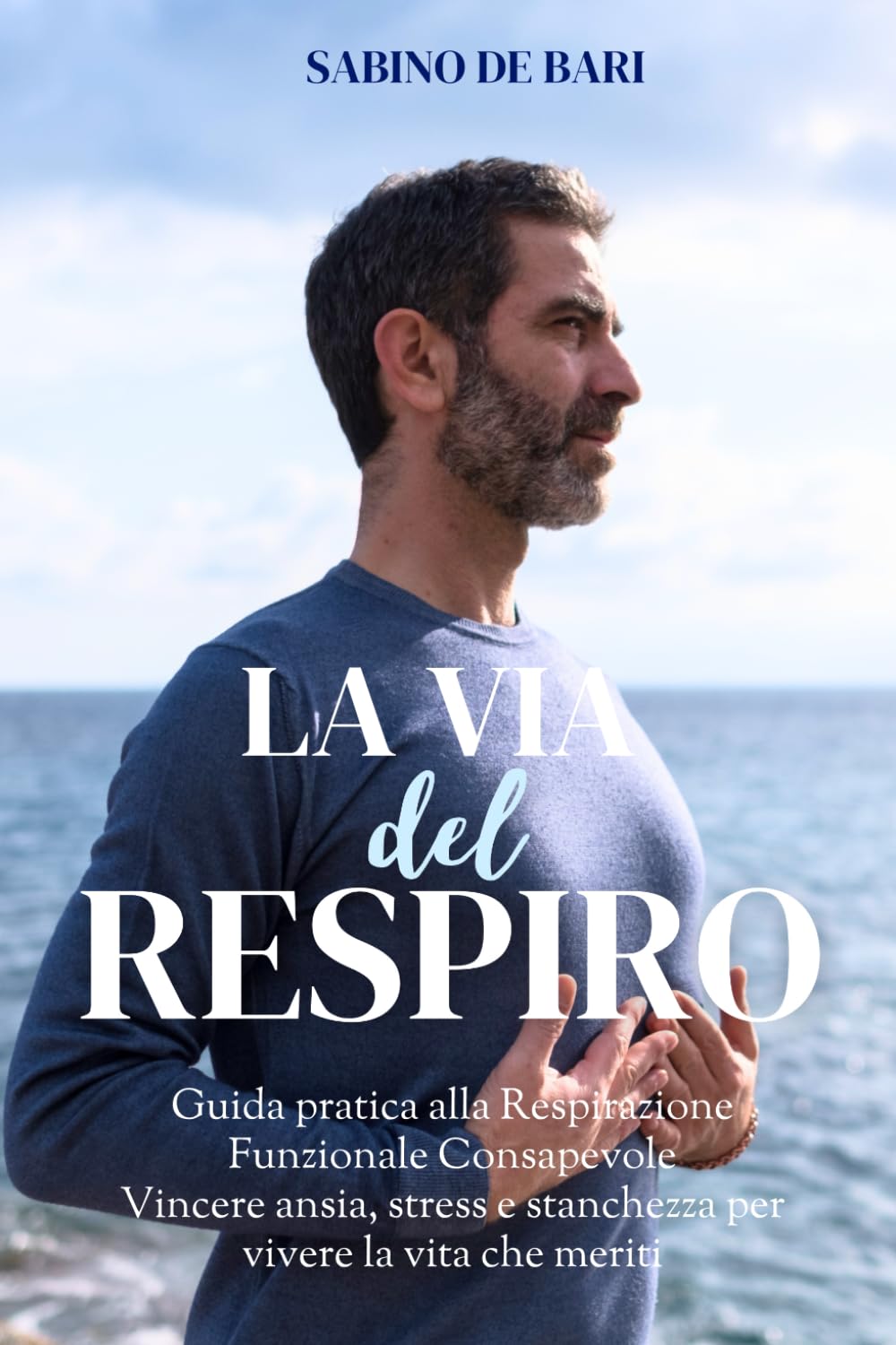 LA VIA DEL RESPIRO: Guida pratica alla Respirazione Funzionale Consapevole Vincere ansia, stress e stanchezza per vivere la vita che meriti