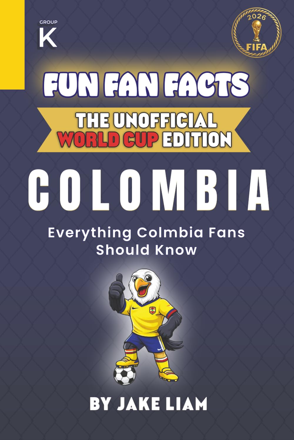 Fun Fan Facts: World Cup Edition – Colombia: Everything Young Colombia Fans Should Know (Sports Facts Books for Kids: The Fun Fan Facts Unofficial Team Guide)