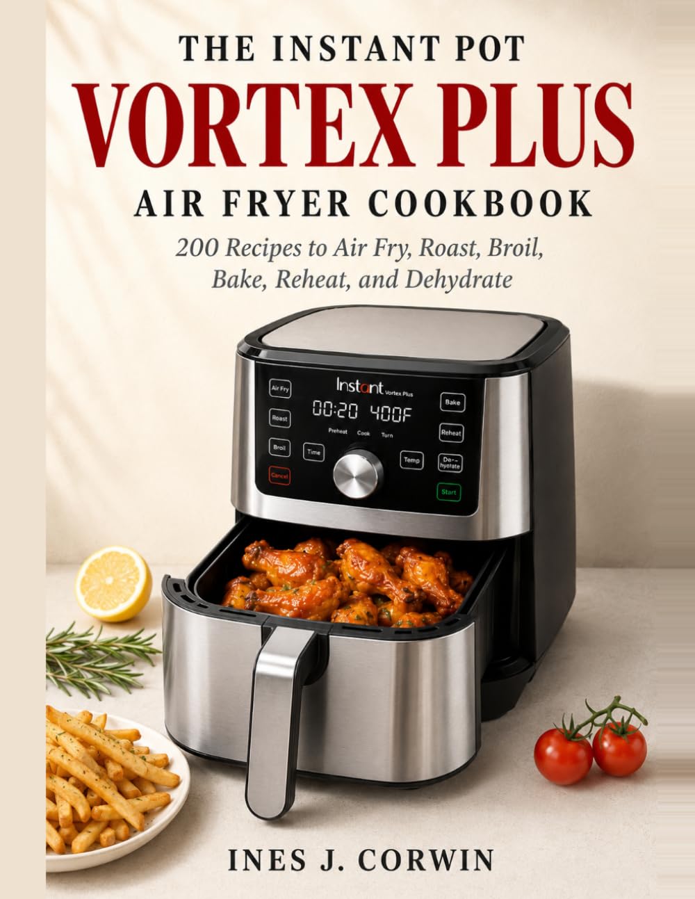 The Instant Pot Vortex Plus Air Fryer Cookbook: 200 Recipes to Air Fry, Roast, Broil, Bake, Reheat, and Dehydrate