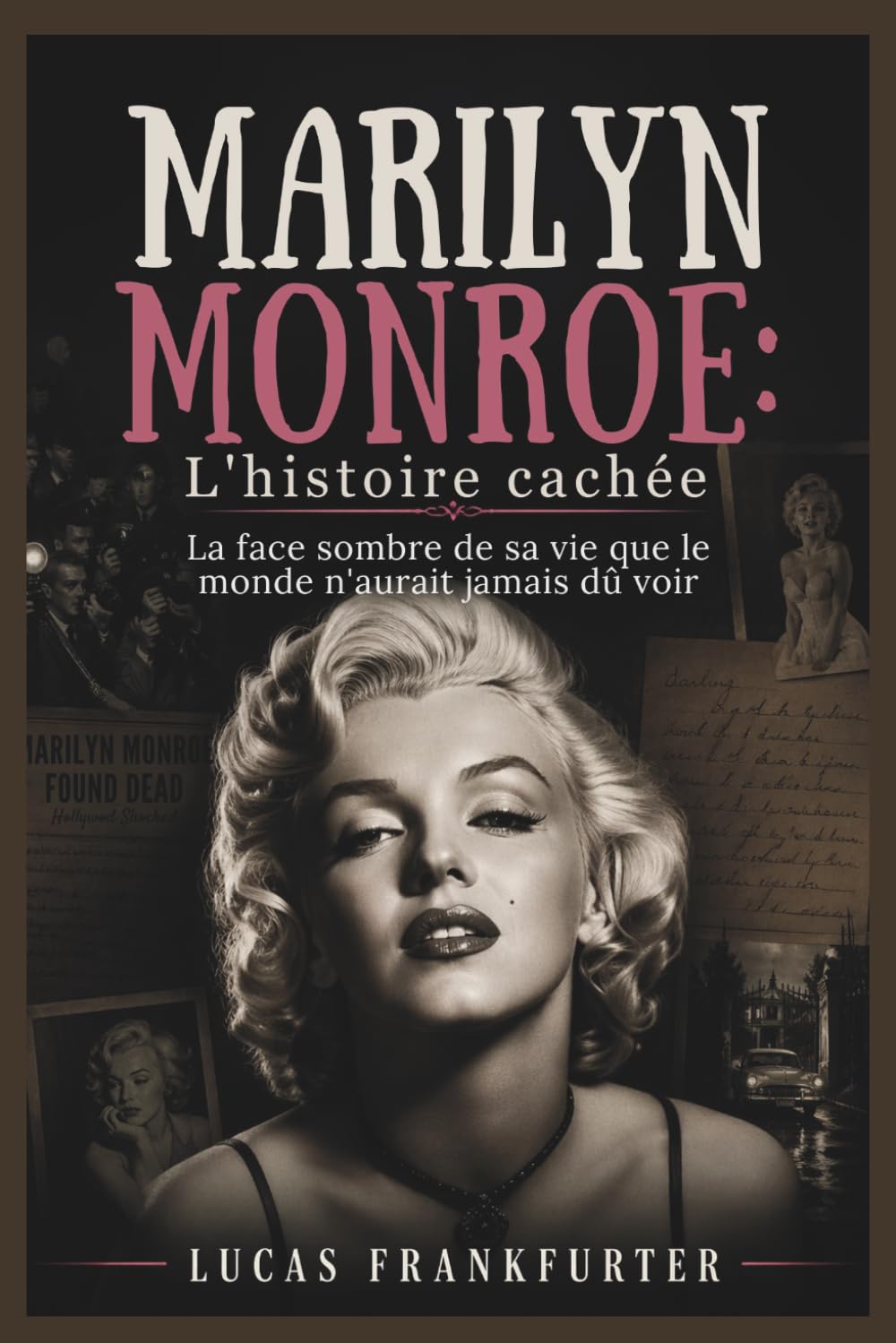 Marilyn Monroe : L'histoire cachée: La face sombre de sa vie que le monde n'aurait jamais dû voir