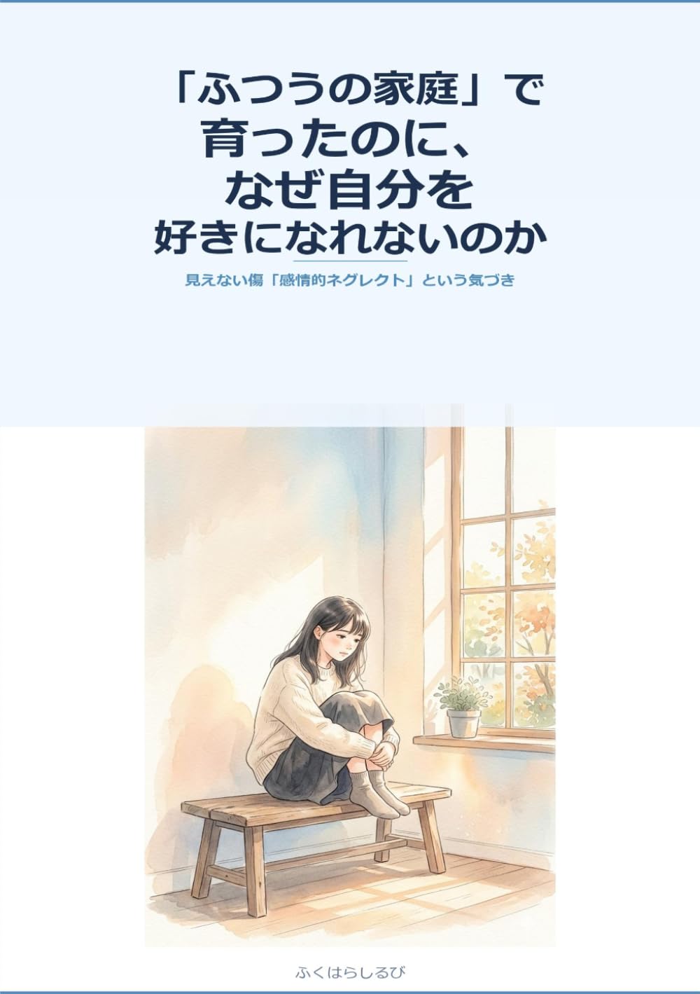 「ふつうの家庭」で育ったのに、なぜ自分を好きになれないのか: 見えない傷「感情的ネグレクト」という気づき