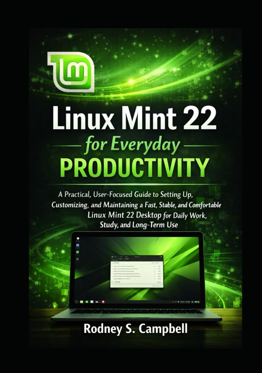 Linux Mint 22 for Everyday Productivity: A Practical, User-Focused Guide to Setting Up, Customizing, and Maintaining a Fast, Stable, and Comfortable ... Study. (A Complete Guide for LINUX MINT 22)