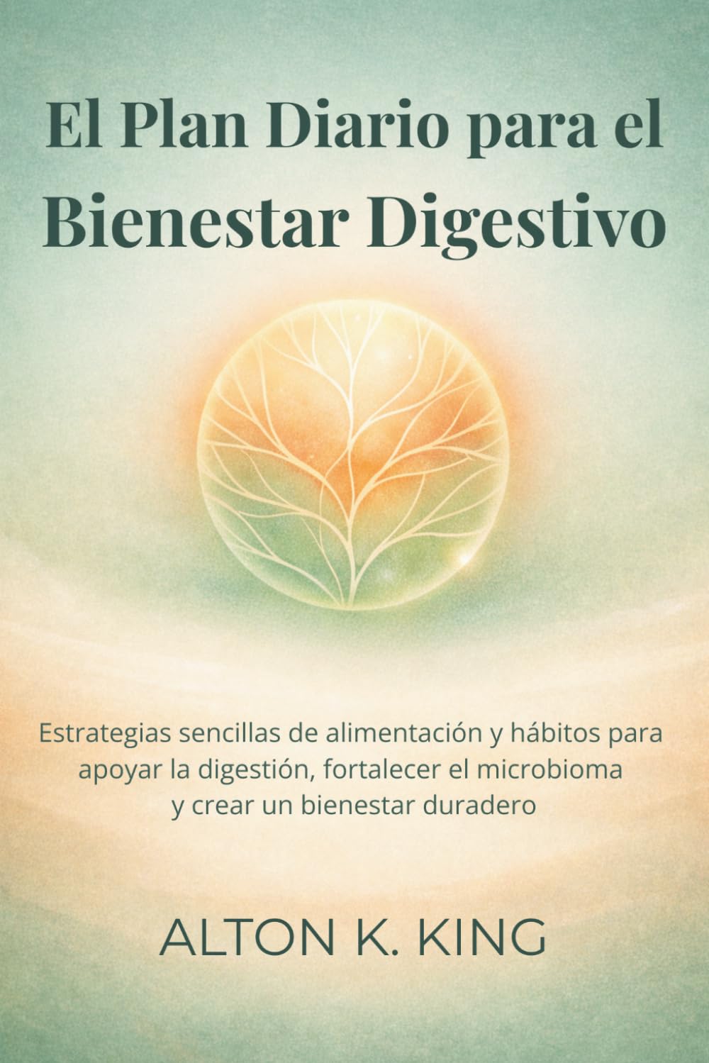 El Plan Diario para el Bienestar Digestivo: Estrategias sencillas de alimentación y hábitos para apoyar la digestión, fortalecer el microbioma y crear un bienestar duradero