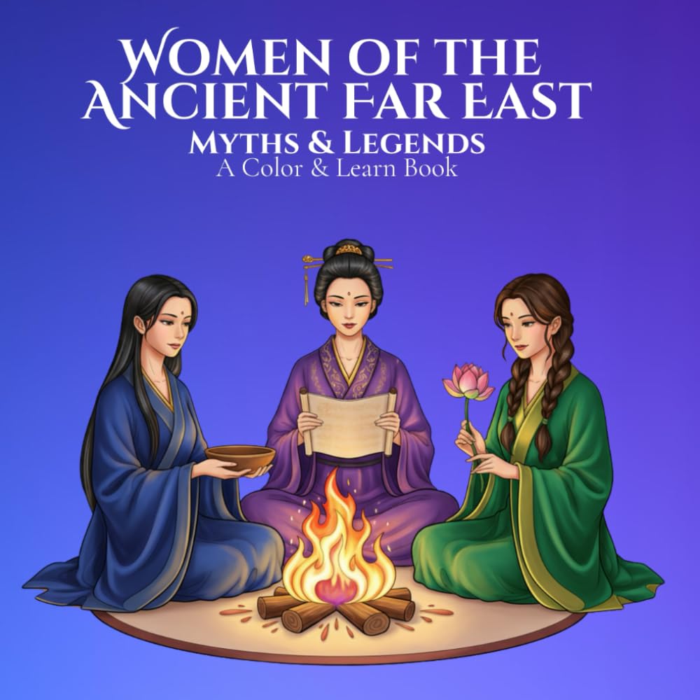Myths & Legends: Women of the Ancient Far East A Color & Learn Book: Timeless Stories, Symbols, and Civilizations Brought to Life for Calm, Creative ... World: An Educational Coloring Book Series)