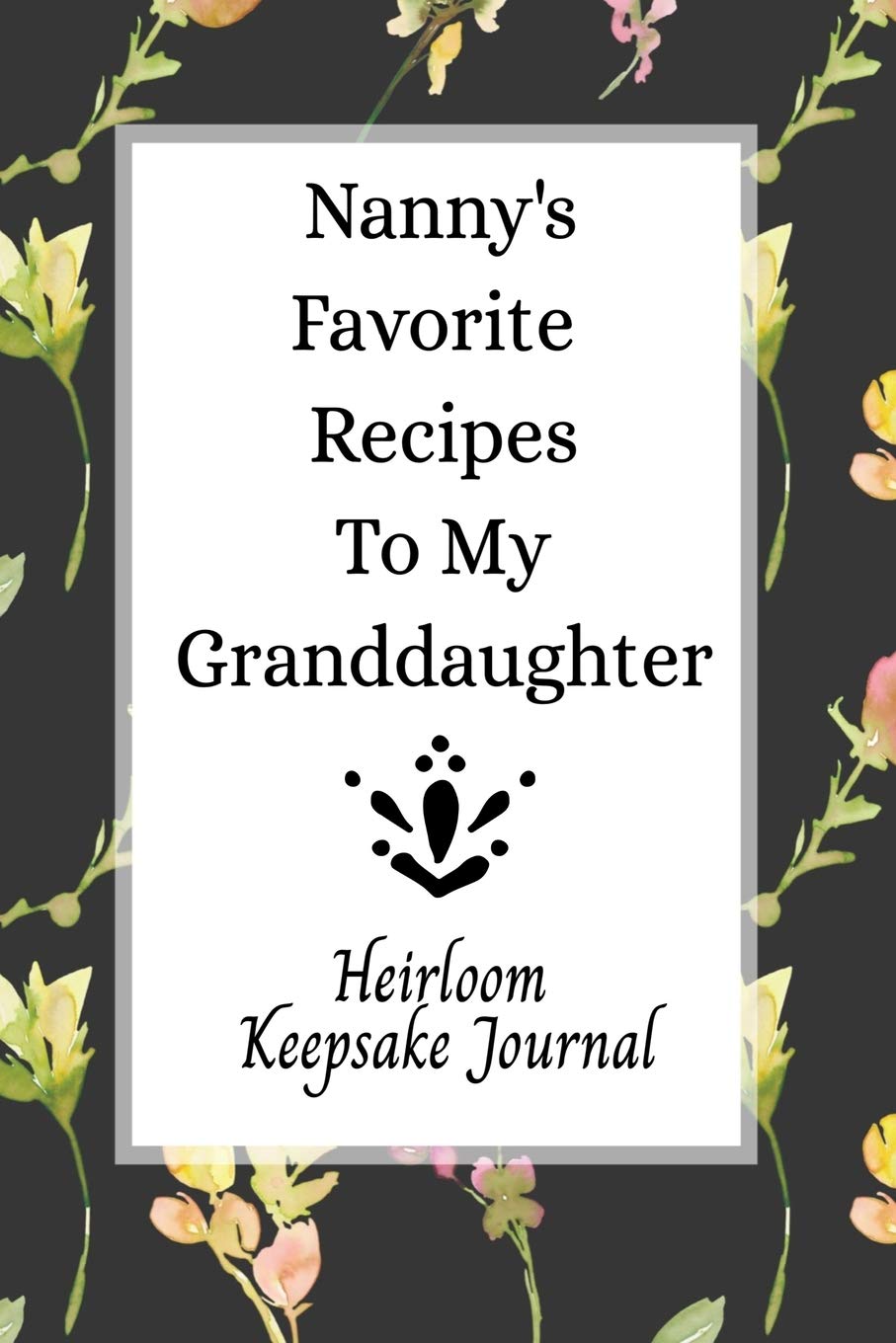Nanny's Favorite Recipes To My Granddaughter Heirloom Keepsake Journal: Blank Granddaughter Create Your Own Cookbook
