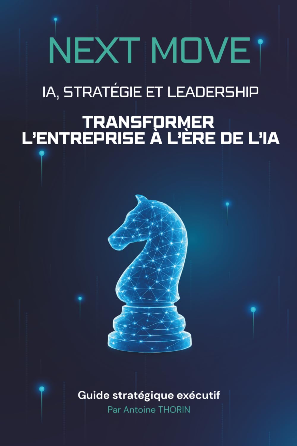 Next Move: IA, Stratégie et Leadership: Transformer l'entreprise à l'ère de l'IA