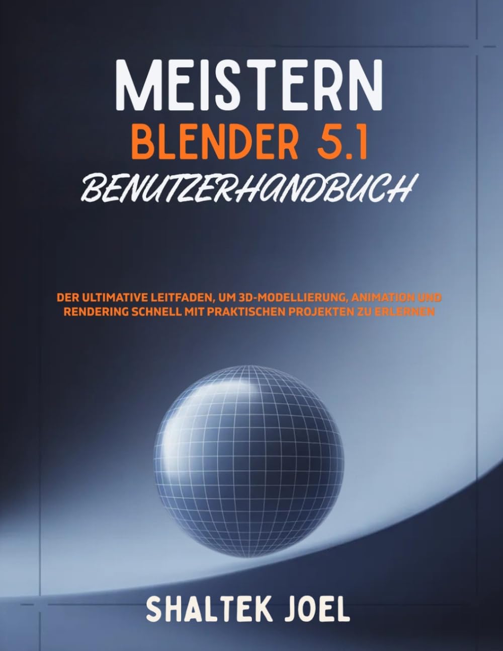 Meistern Blender 5.1 Benutzerhandbuch: Der ultimative Leitfaden, um 3D-Modellierung, Animation und Rendering schnell mit praktischen Projekten zu erlernen