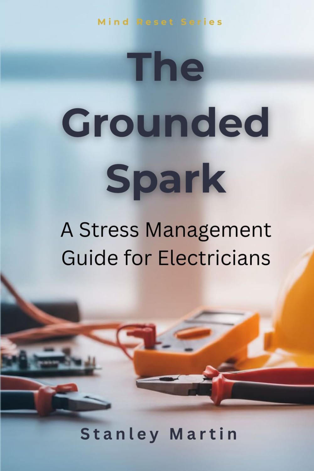 The Grounded Spark: A Stress Management Guide for Electricians: Fast, Simple Ways to Reduce Stress, Avoid Burnout, and Regain Control