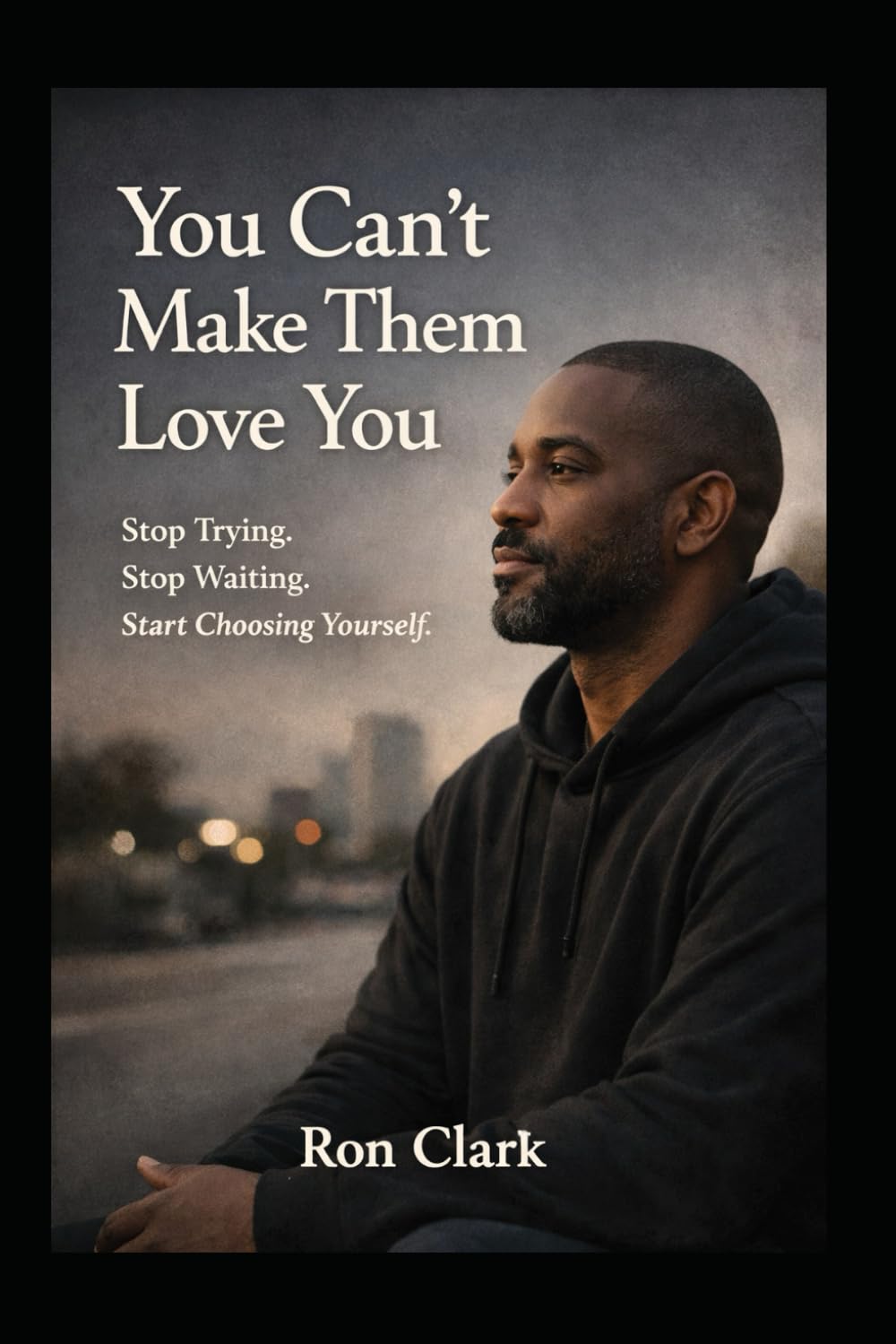 You Can’t Make Them Love You: How to Stop Trying, Stop Waiting, and Start Choosing Yourself