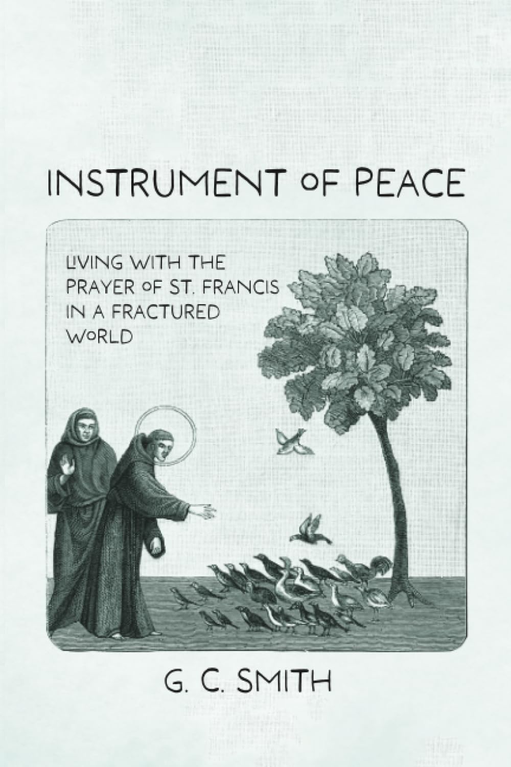 Instrument of Peace: Living with the Prayer of St. Francis in a Fractured World
