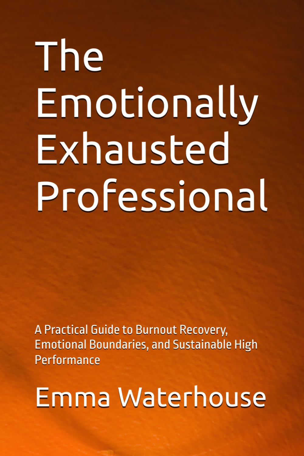 The Emotionally Exhausted Professional: A Practical Guide to Burnout Recovery, Emotional Boundaries, and Sustainable High Performance